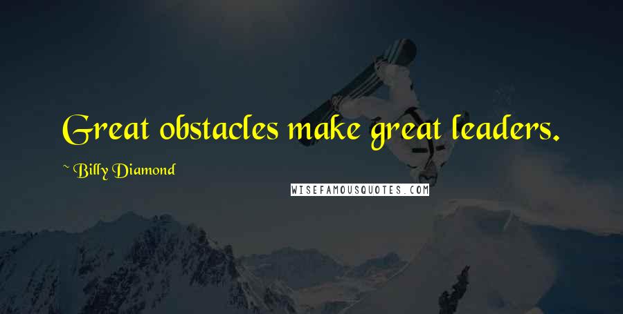 Billy Diamond Quotes: Great obstacles make great leaders.