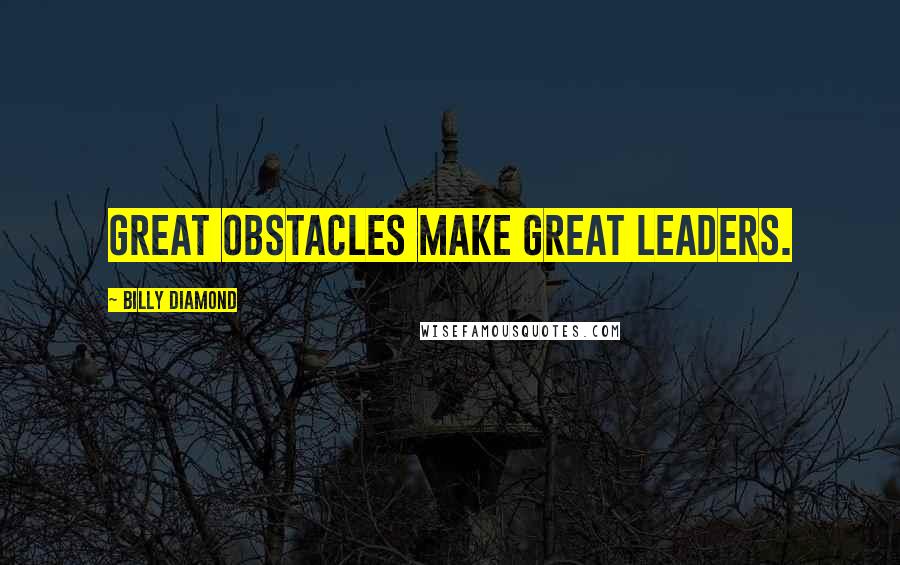 Billy Diamond Quotes: Great obstacles make great leaders.