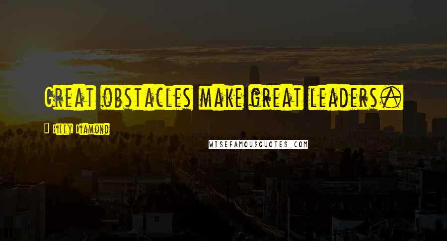 Billy Diamond Quotes: Great obstacles make great leaders.