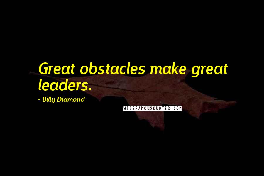 Billy Diamond Quotes: Great obstacles make great leaders.