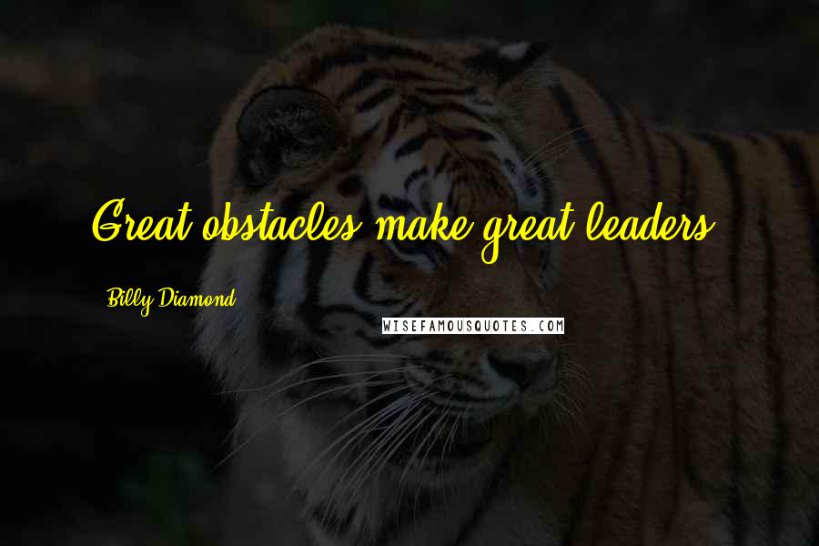 Billy Diamond Quotes: Great obstacles make great leaders.