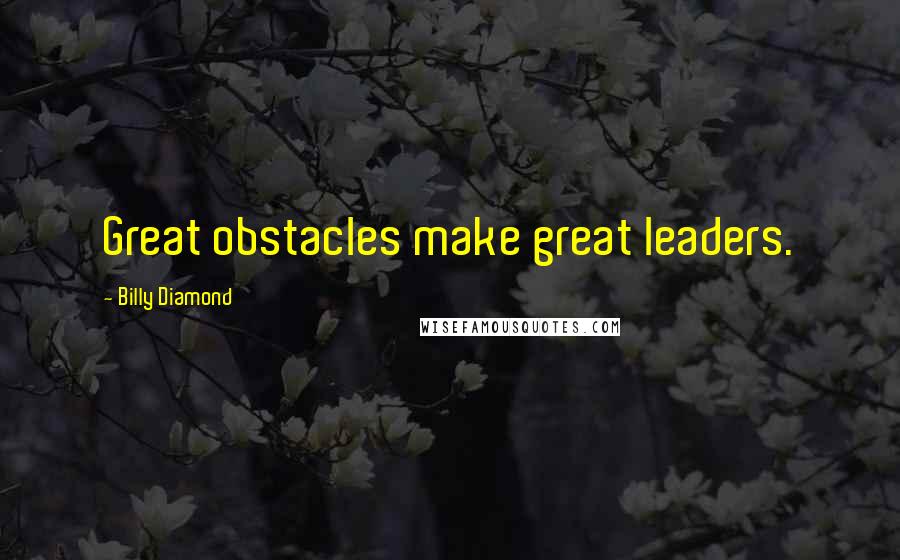 Billy Diamond Quotes: Great obstacles make great leaders.