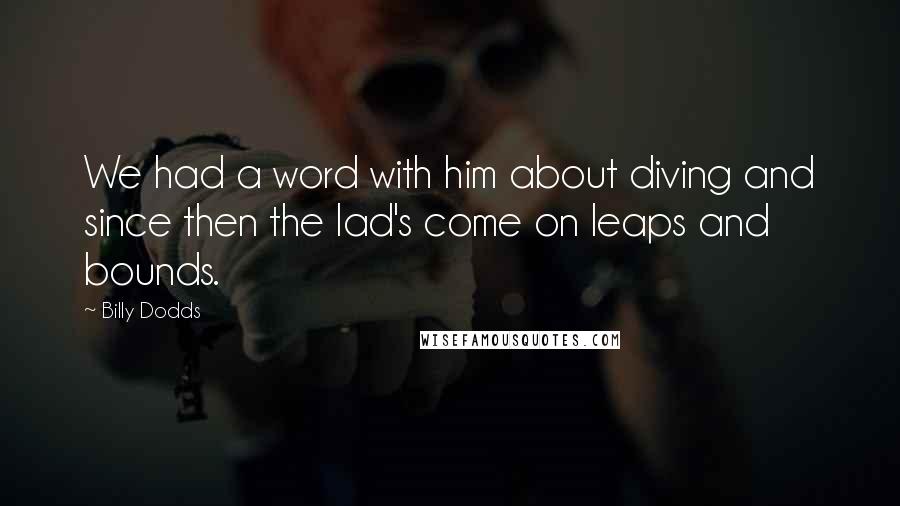 Billy Dodds Quotes: We had a word with him about diving and since then the lad's come on leaps and bounds.