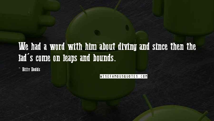 Billy Dodds Quotes: We had a word with him about diving and since then the lad's come on leaps and bounds.