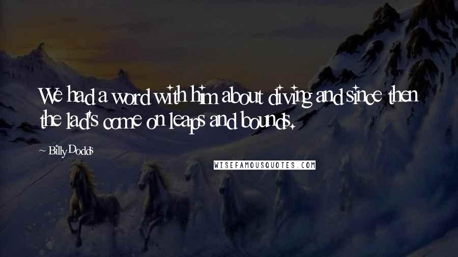 Billy Dodds Quotes: We had a word with him about diving and since then the lad's come on leaps and bounds.