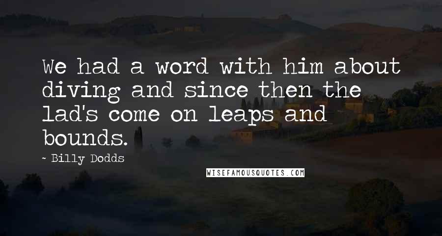 Billy Dodds Quotes: We had a word with him about diving and since then the lad's come on leaps and bounds.