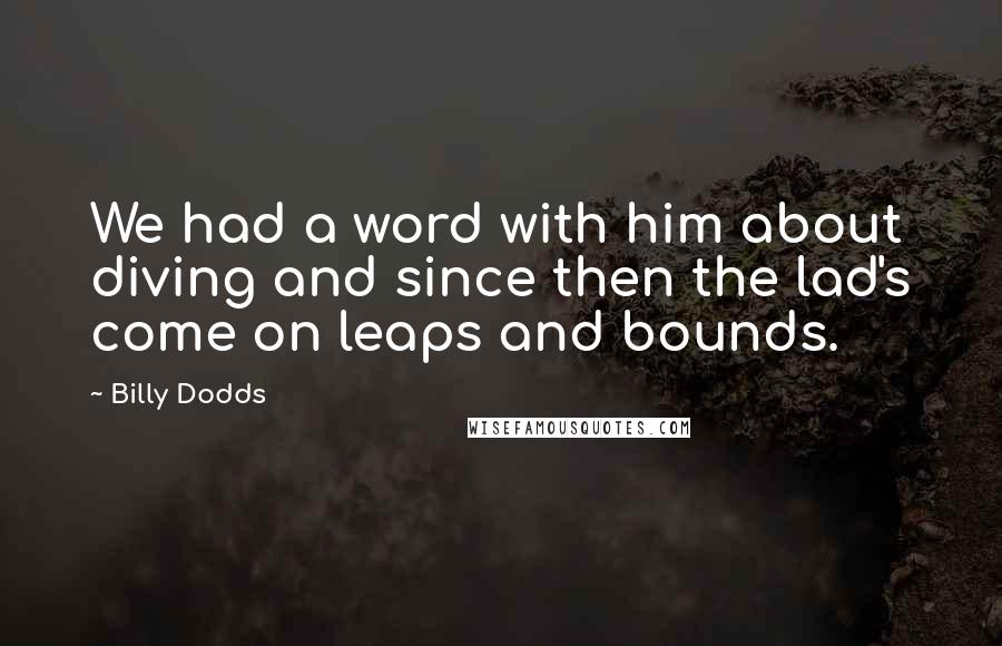 Billy Dodds Quotes: We had a word with him about diving and since then the lad's come on leaps and bounds.