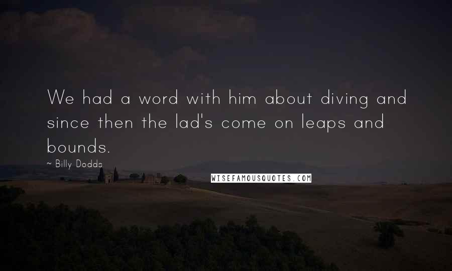 Billy Dodds Quotes: We had a word with him about diving and since then the lad's come on leaps and bounds.