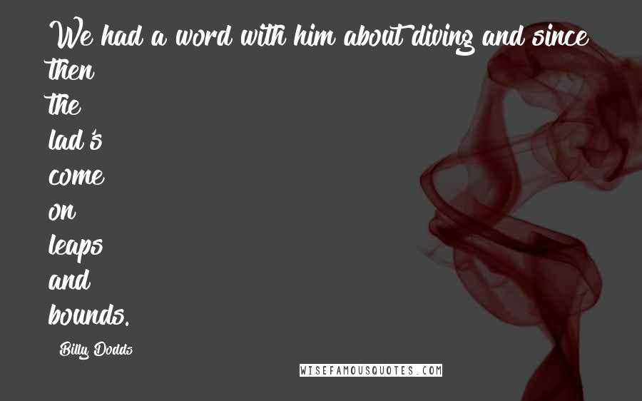 Billy Dodds Quotes: We had a word with him about diving and since then the lad's come on leaps and bounds.