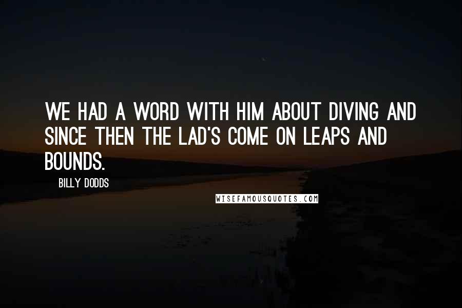 Billy Dodds Quotes: We had a word with him about diving and since then the lad's come on leaps and bounds.