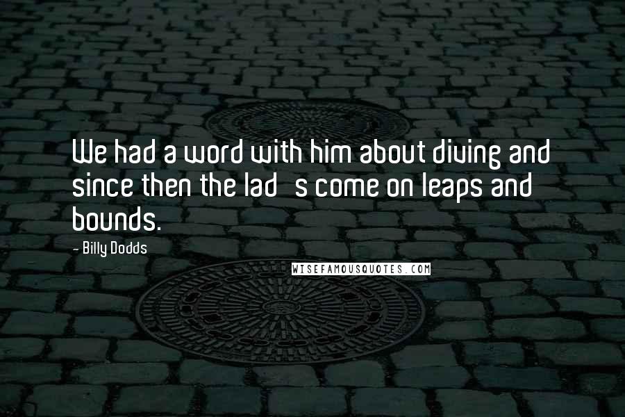 Billy Dodds Quotes: We had a word with him about diving and since then the lad's come on leaps and bounds.
