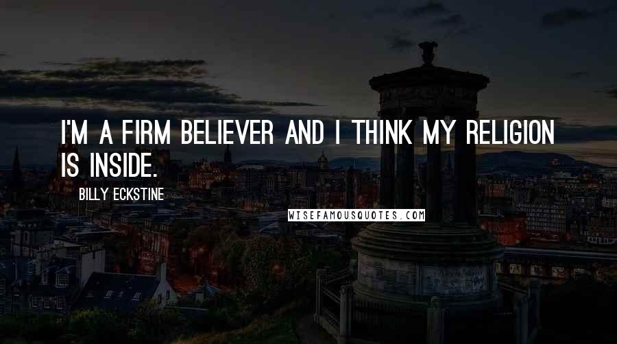 Billy Eckstine Quotes: I'm a firm believer and I think my religion is inside.