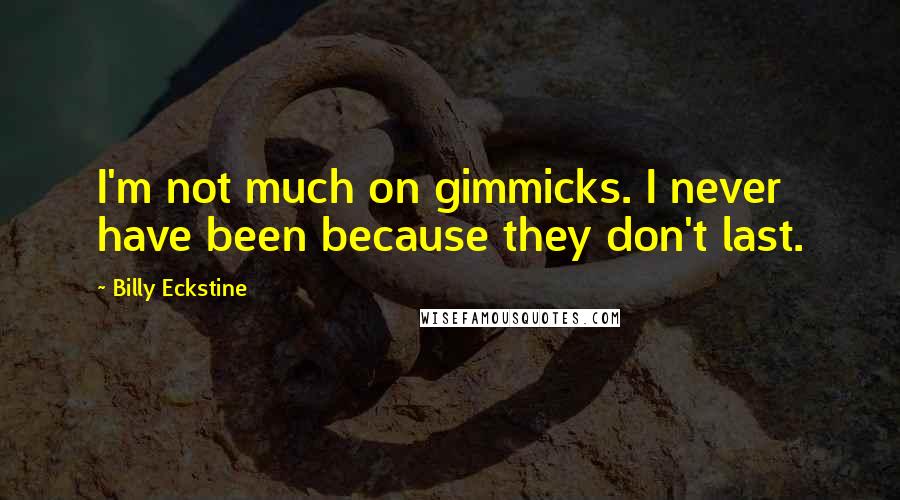 Billy Eckstine Quotes: I'm not much on gimmicks. I never have been because they don't last.