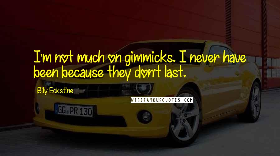 Billy Eckstine Quotes: I'm not much on gimmicks. I never have been because they don't last.