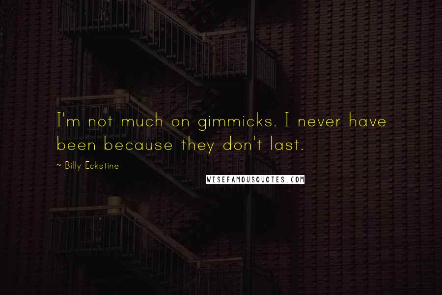 Billy Eckstine Quotes: I'm not much on gimmicks. I never have been because they don't last.