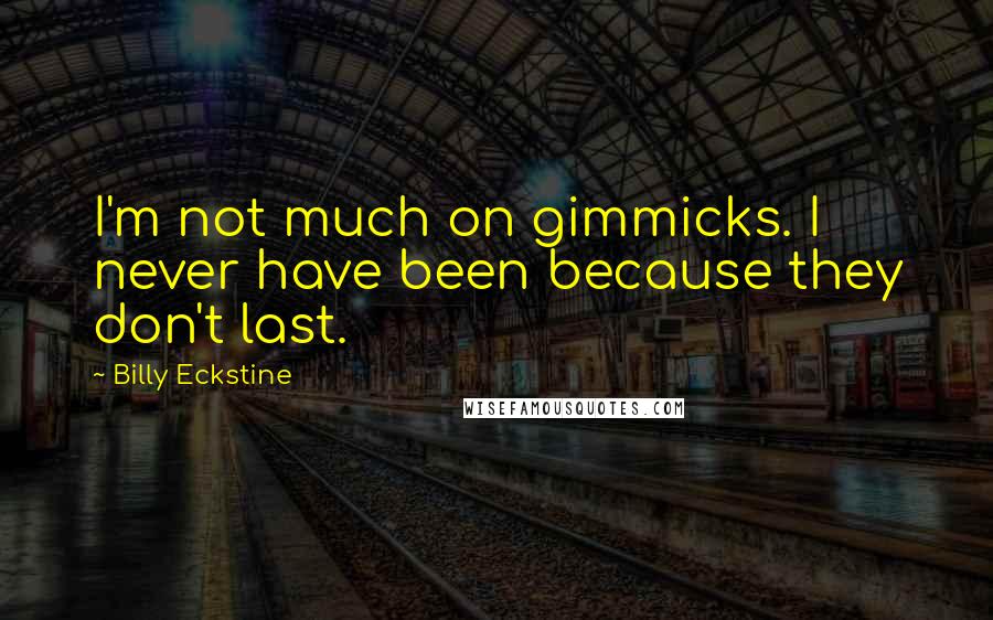 Billy Eckstine Quotes: I'm not much on gimmicks. I never have been because they don't last.