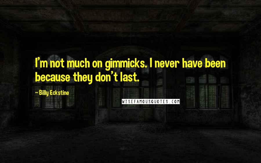 Billy Eckstine Quotes: I'm not much on gimmicks. I never have been because they don't last.