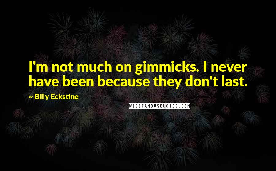 Billy Eckstine Quotes: I'm not much on gimmicks. I never have been because they don't last.