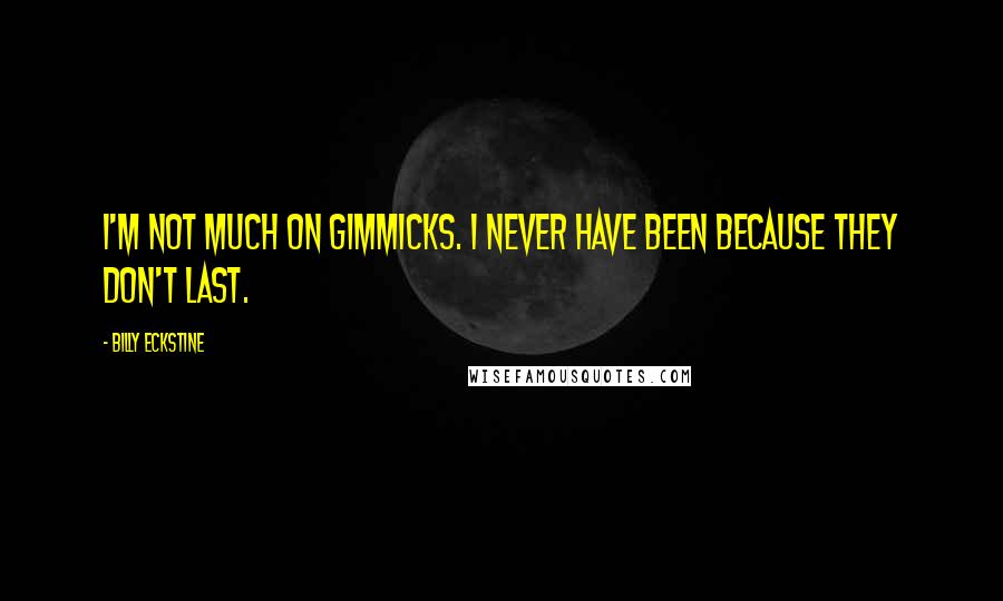 Billy Eckstine Quotes: I'm not much on gimmicks. I never have been because they don't last.