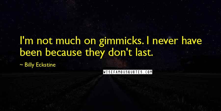 Billy Eckstine Quotes: I'm not much on gimmicks. I never have been because they don't last.