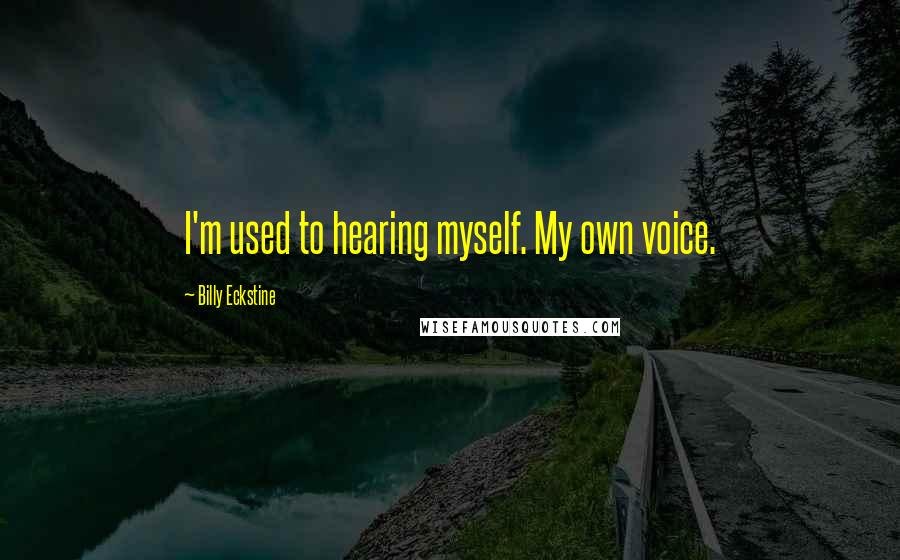 Billy Eckstine Quotes: I'm used to hearing myself. My own voice.