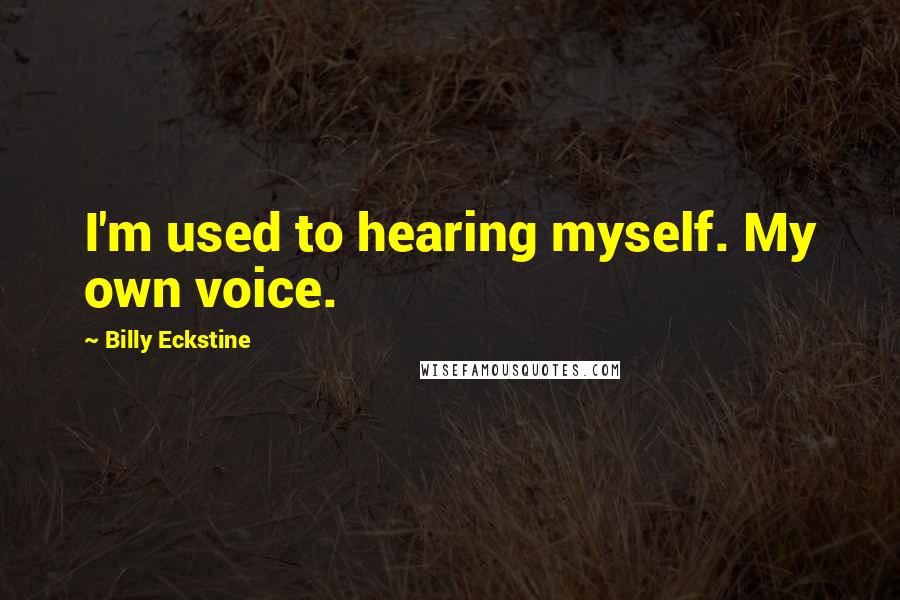 Billy Eckstine Quotes: I'm used to hearing myself. My own voice.