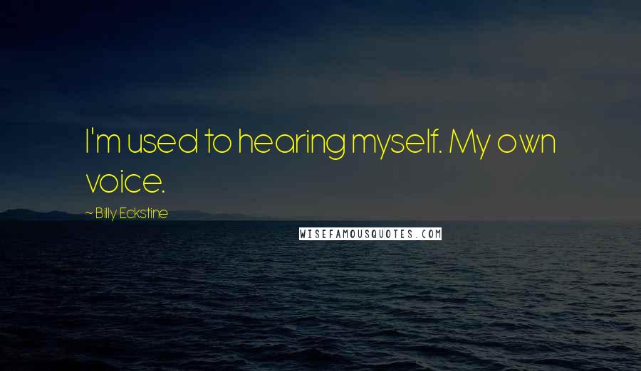 Billy Eckstine Quotes: I'm used to hearing myself. My own voice.