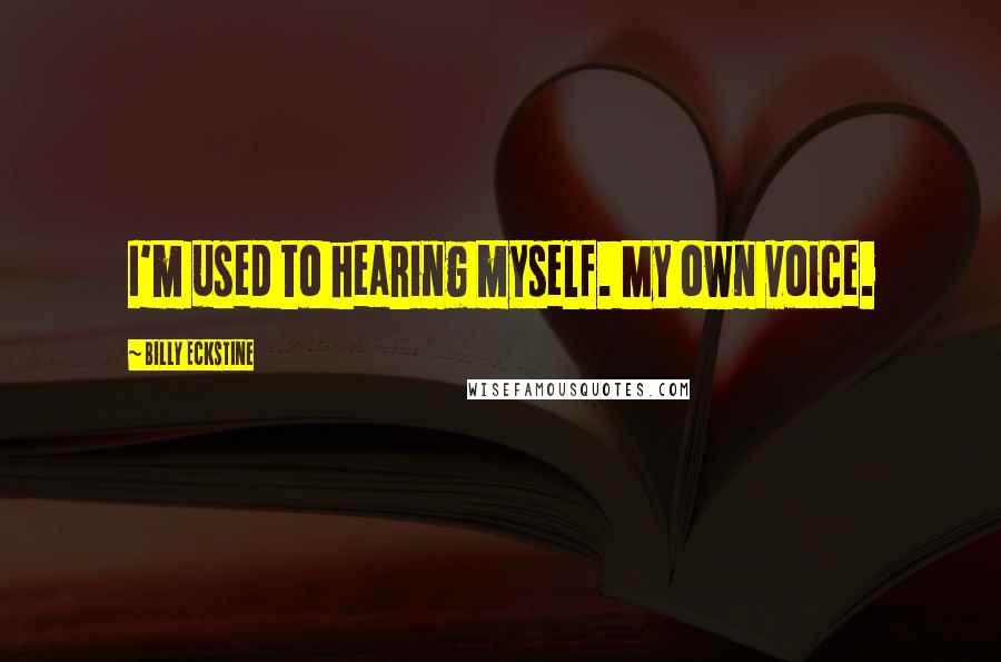 Billy Eckstine Quotes: I'm used to hearing myself. My own voice.