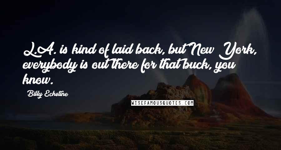 Billy Eckstine Quotes: L.A. is kind of laid back, but New York, everybody is out there for that buck, you know.