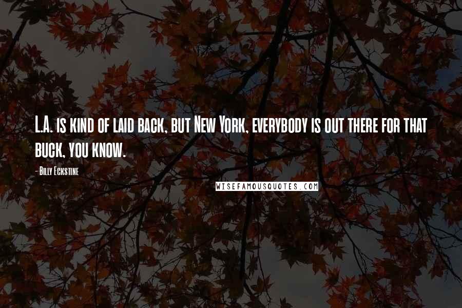 Billy Eckstine Quotes: L.A. is kind of laid back, but New York, everybody is out there for that buck, you know.