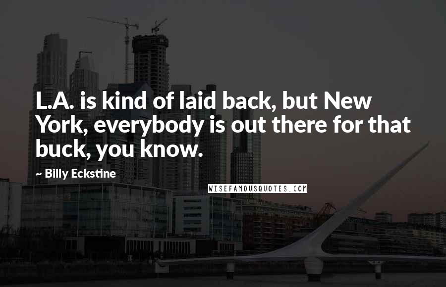 Billy Eckstine Quotes: L.A. is kind of laid back, but New York, everybody is out there for that buck, you know.