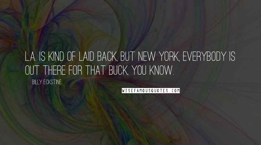 Billy Eckstine Quotes: L.A. is kind of laid back, but New York, everybody is out there for that buck, you know.