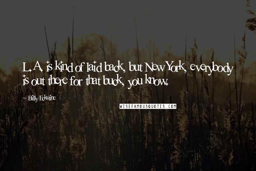 Billy Eckstine Quotes: L.A. is kind of laid back, but New York, everybody is out there for that buck, you know.