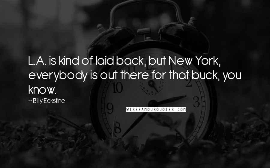 Billy Eckstine Quotes: L.A. is kind of laid back, but New York, everybody is out there for that buck, you know.