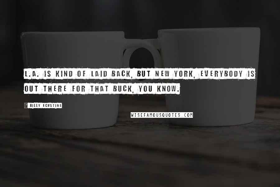 Billy Eckstine Quotes: L.A. is kind of laid back, but New York, everybody is out there for that buck, you know.