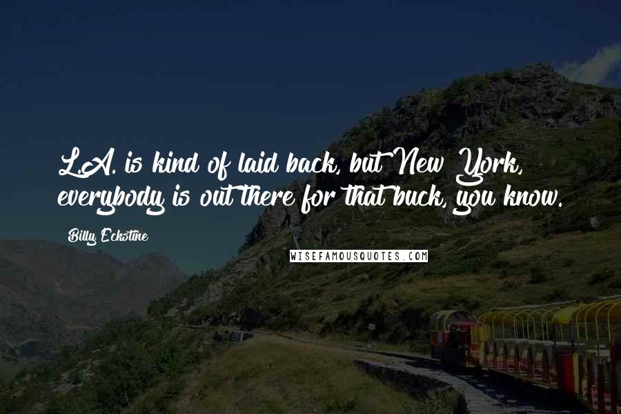 Billy Eckstine Quotes: L.A. is kind of laid back, but New York, everybody is out there for that buck, you know.