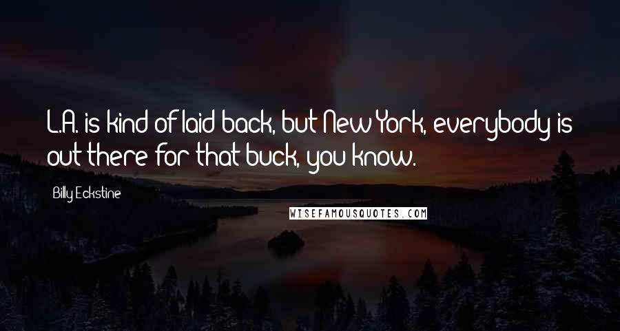 Billy Eckstine Quotes: L.A. is kind of laid back, but New York, everybody is out there for that buck, you know.