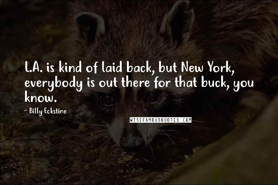 Billy Eckstine Quotes: L.A. is kind of laid back, but New York, everybody is out there for that buck, you know.