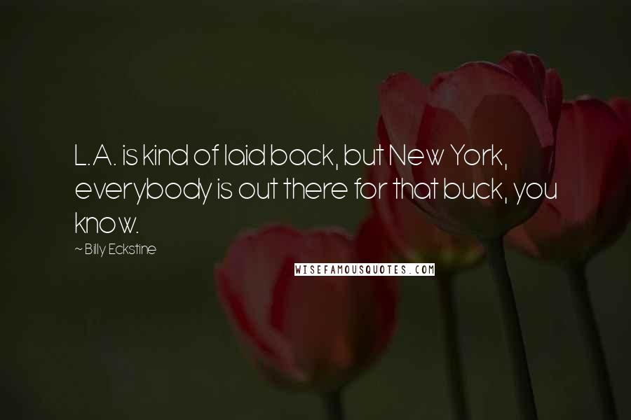 Billy Eckstine Quotes: L.A. is kind of laid back, but New York, everybody is out there for that buck, you know.