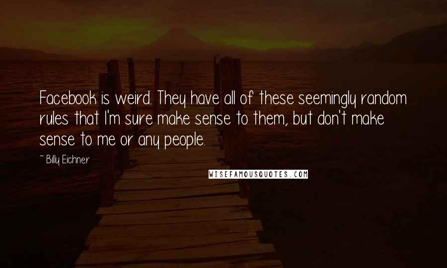 Billy Eichner Quotes: Facebook is weird. They have all of these seemingly random rules that I'm sure make sense to them, but don't make sense to me or any people.