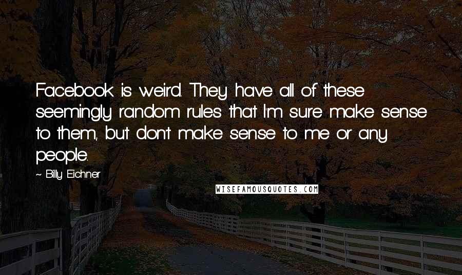 Billy Eichner Quotes: Facebook is weird. They have all of these seemingly random rules that I'm sure make sense to them, but don't make sense to me or any people.