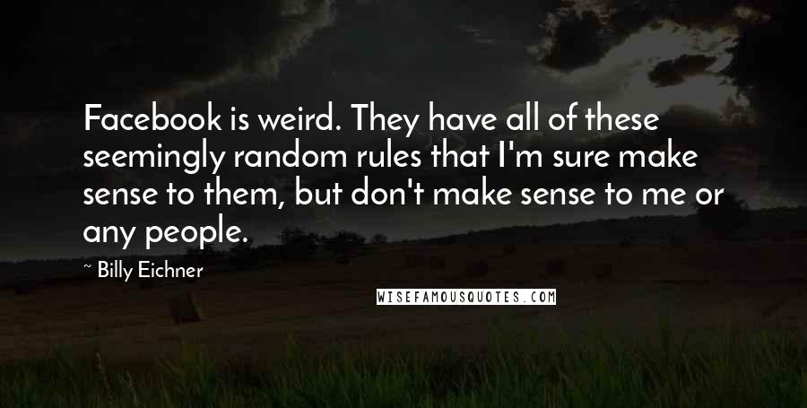 Billy Eichner Quotes: Facebook is weird. They have all of these seemingly random rules that I'm sure make sense to them, but don't make sense to me or any people.