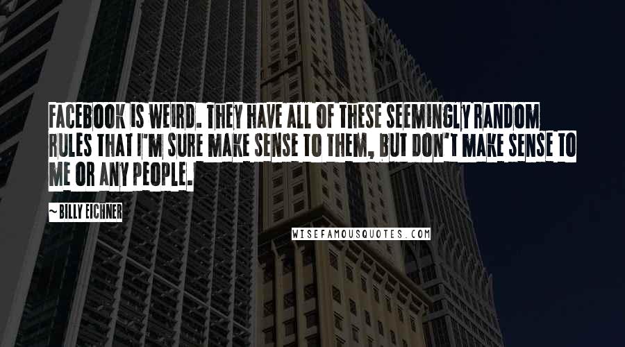 Billy Eichner Quotes: Facebook is weird. They have all of these seemingly random rules that I'm sure make sense to them, but don't make sense to me or any people.