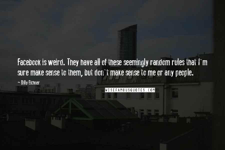 Billy Eichner Quotes: Facebook is weird. They have all of these seemingly random rules that I'm sure make sense to them, but don't make sense to me or any people.