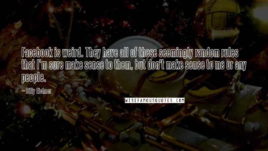 Billy Eichner Quotes: Facebook is weird. They have all of these seemingly random rules that I'm sure make sense to them, but don't make sense to me or any people.