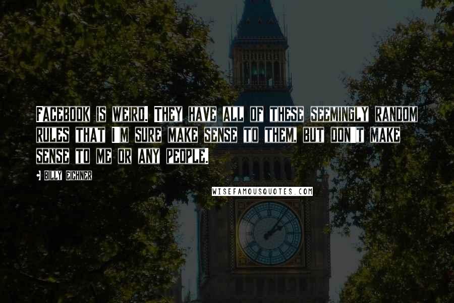 Billy Eichner Quotes: Facebook is weird. They have all of these seemingly random rules that I'm sure make sense to them, but don't make sense to me or any people.