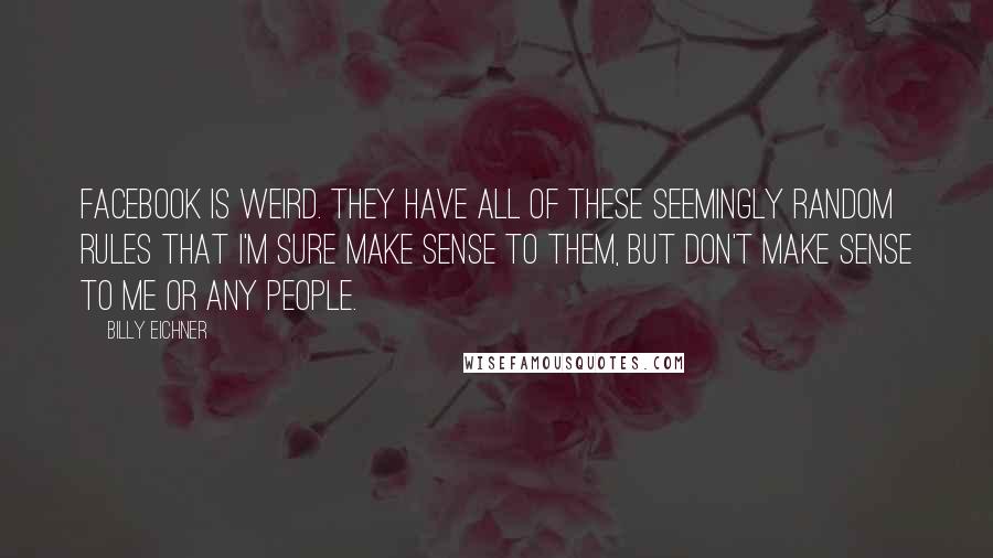 Billy Eichner Quotes: Facebook is weird. They have all of these seemingly random rules that I'm sure make sense to them, but don't make sense to me or any people.