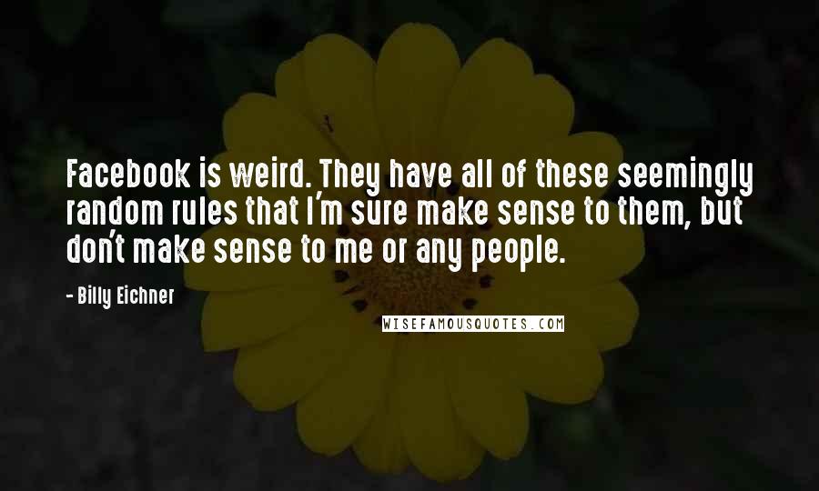 Billy Eichner Quotes: Facebook is weird. They have all of these seemingly random rules that I'm sure make sense to them, but don't make sense to me or any people.