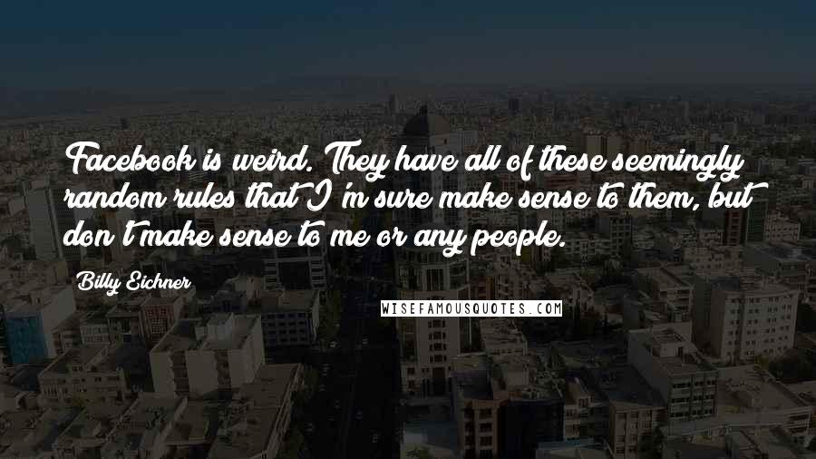 Billy Eichner Quotes: Facebook is weird. They have all of these seemingly random rules that I'm sure make sense to them, but don't make sense to me or any people.