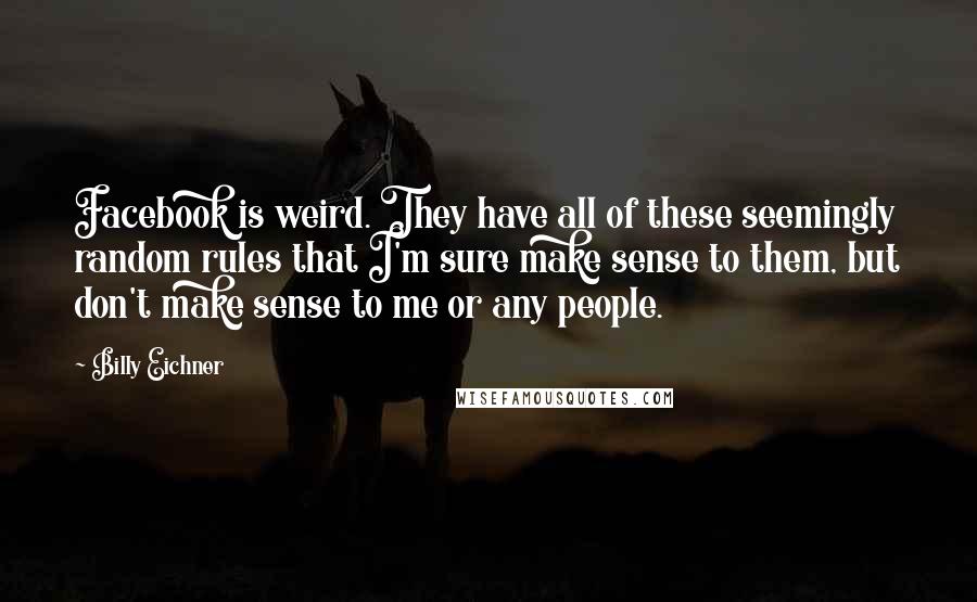 Billy Eichner Quotes: Facebook is weird. They have all of these seemingly random rules that I'm sure make sense to them, but don't make sense to me or any people.